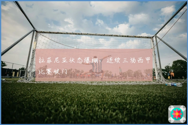 拉菲尼亚状态爆棚，连续三场西甲比赛破门