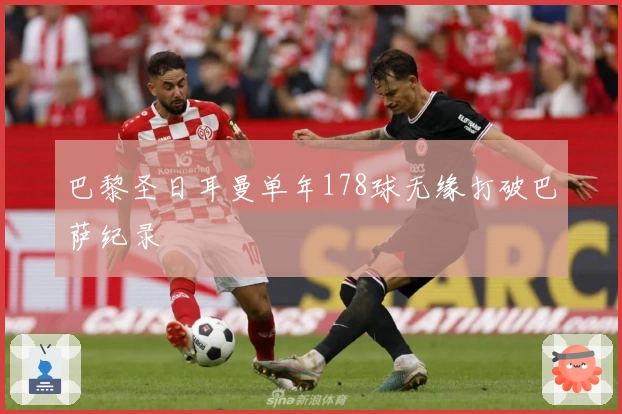 巴黎圣日耳曼单年178球无缘打破巴萨纪录