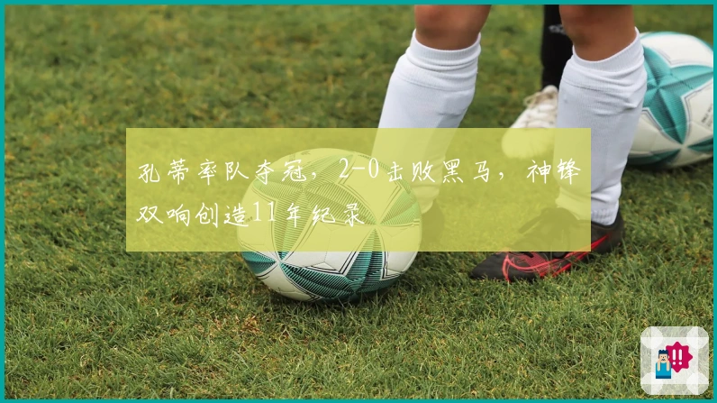 孔蒂率队夺冠，2-0击败黑马，神锋双响创造11年纪录