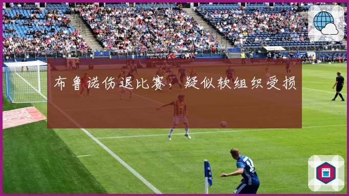 布鲁诺伤退比赛，疑似软组织受损