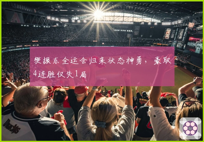 樊振东全运会归来状态神勇，豪取4连胜仅失1局