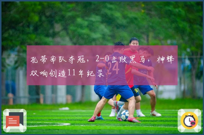 孔蒂率队夺冠，2-0击败黑马，神锋双响创造11年纪录